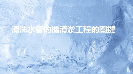 清洗水管的機清淤工程的關鍵技術與以后進展趨勢分析，你了解多少？